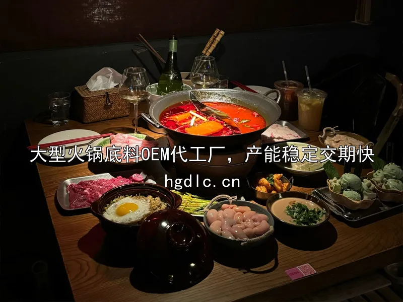 大型火锅底料OEM代工厂，产能稳定交期快