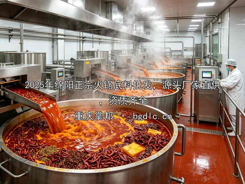 2025年绵阳正宗火锅底料批发，源头厂家直供，资质齐全