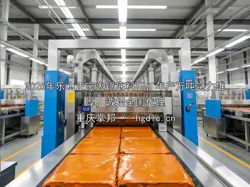 2025年乐山正宗火锅底料厂，年产万吨实力雄厚，诚招全国代理