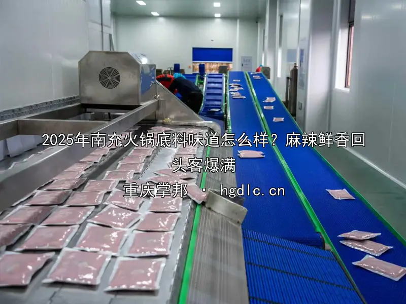 2025年南充火锅底料味道怎么样？麻辣鲜香回头客爆满