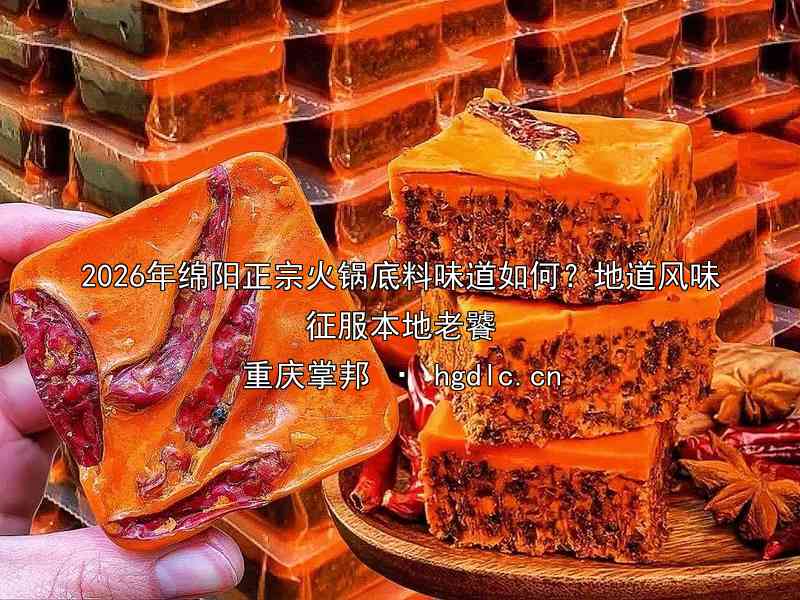 2026年绵阳正宗火锅底料味道如何？地道风味征服本地老饕