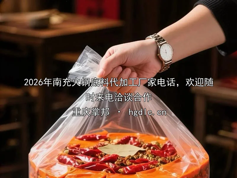2026年南充火锅底料代加工厂家电话，欢迎随时来电洽谈合作