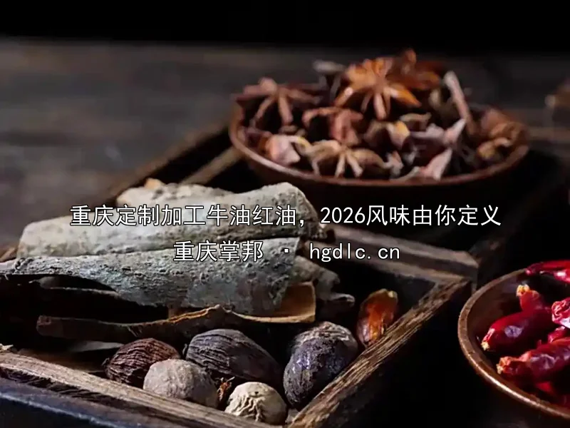 重庆定制加工牛油红油，2026风味由你定义