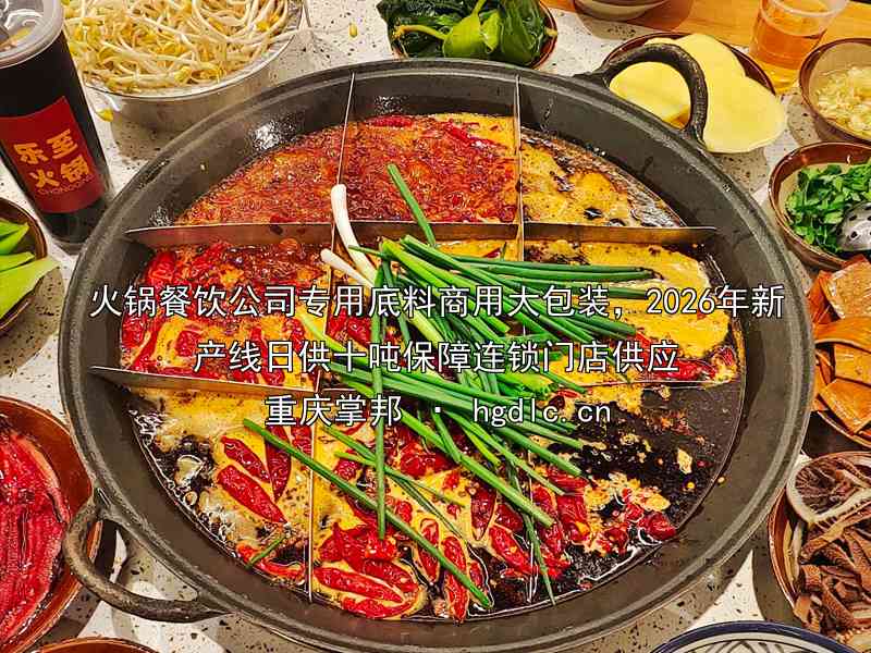 火锅餐饮公司专用底料商用大包装，2026年新产线日供十吨保障连锁门店供应
