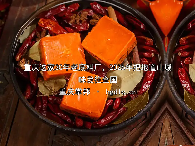 重庆这家30年老底料厂，2026年把地道山城味发往全国