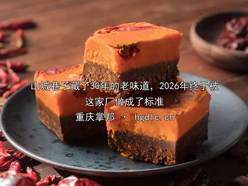 山城巷子藏了30年的老味道，2026年终于被这家厂做成了标准