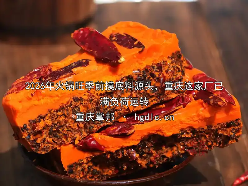 2026年火锅旺季前摸底料源头，重庆这家厂已满负荷运转