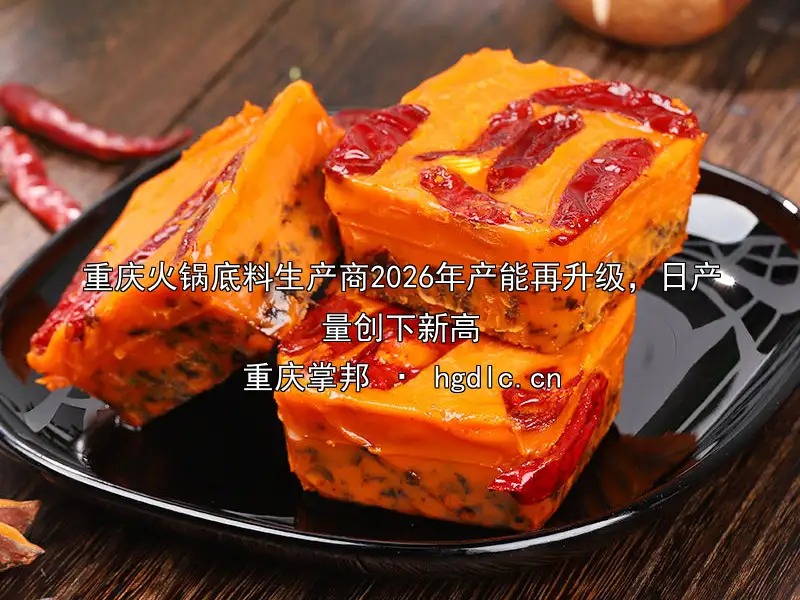 重庆火锅底料生产商2026年产能再升级，日产量创下新高