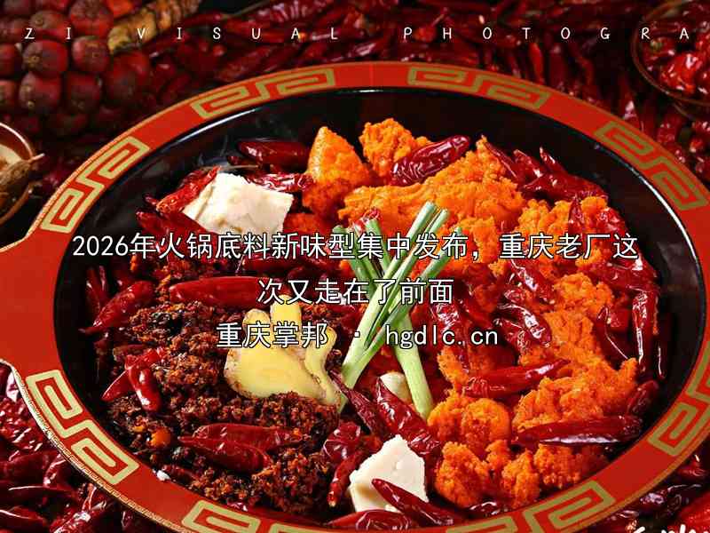 2026年火锅底料新味型集中发布，重庆老厂这次又走在了前面
