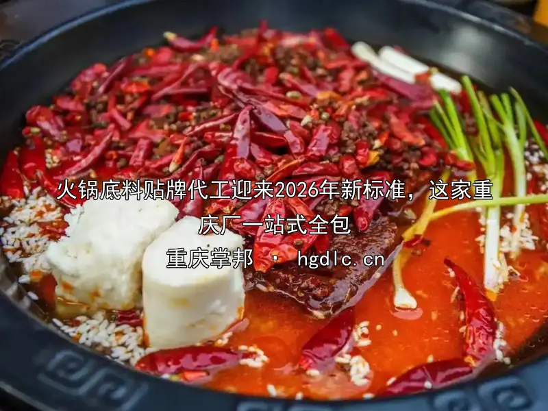 火锅底料贴牌代工迎来2026年新标准，这家重庆厂一站式全包