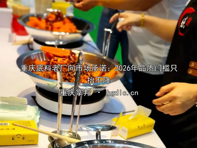 重庆底料老厂向市场承诺：2026年品质门槛只抬不降