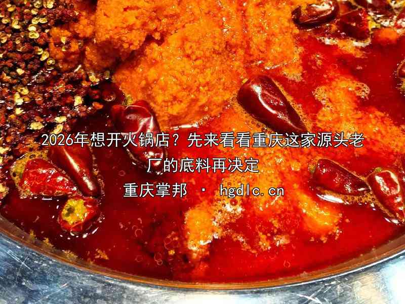 2026年想开火锅店？先来看看重庆这家源头老厂的底料再决定