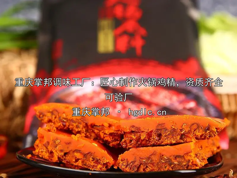 重庆掌邦调味工厂：匠心制作火锅鸡精，资质齐全可验厂