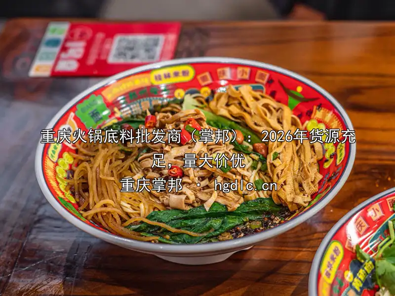 重庆火锅底料批发商（掌邦）：2026年货源充足，量大价优