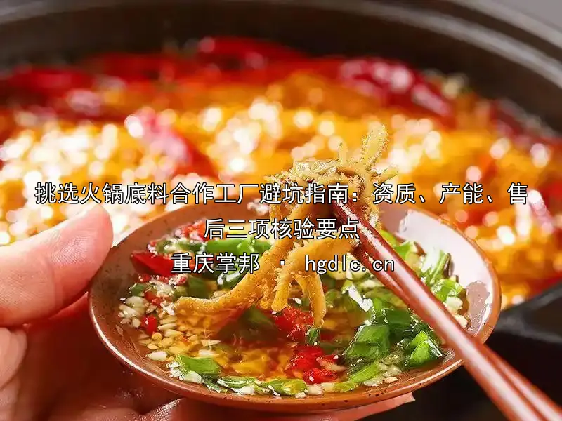 挑选火锅底料合作工厂避坑指南：资质、产能、售后三项核验要点