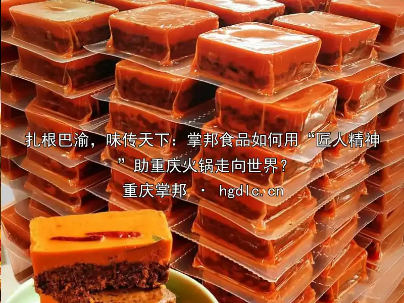 扎根巴渝，味传天下：掌邦食品如何用“匠人精神”助重庆火锅走向世界？