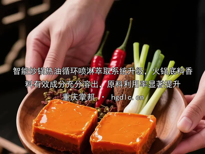 智能炒锅热油循环喷淋萃取系统升级，火锅底料香料有效成分充分溶出，原料利用率显著提升