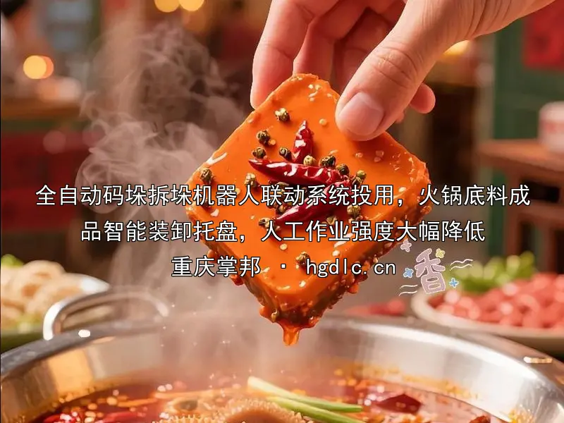 全自动码垛拆垛机器人联动系统投用，火锅底料成品智能装卸托盘，人工作业强度大幅降低