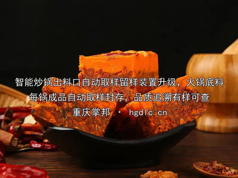 智能炒锅出料口自动取样留样装置升级，火锅底料每锅成品自动取样封存，品质追溯有样可查