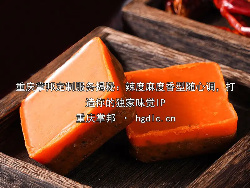 重庆掌邦定制服务揭秘：辣度麻度香型随心调，打造你的独家味觉IP