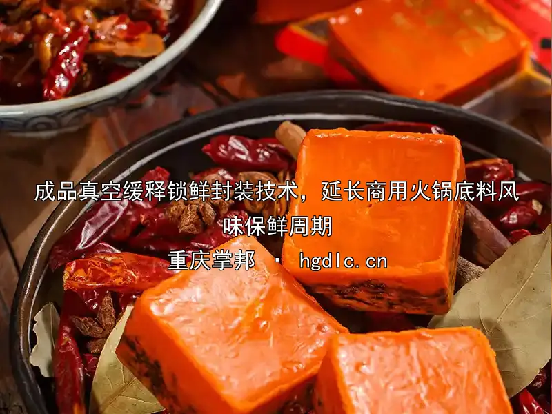 成品真空缓释锁鲜封装技术，延长商用火锅底料风味保鲜周期