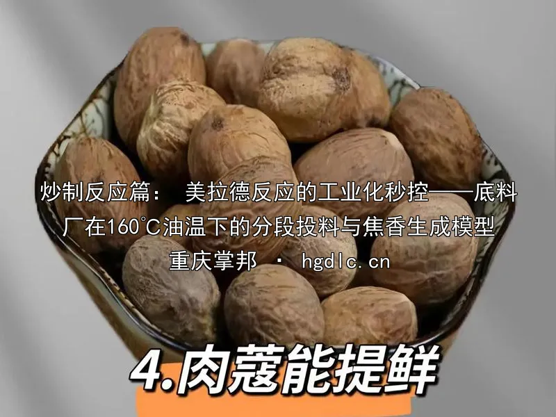 炒制反应篇： 美拉德反应的工业化秒控——底料厂在160℃油温下的分段投料与焦香生成模型