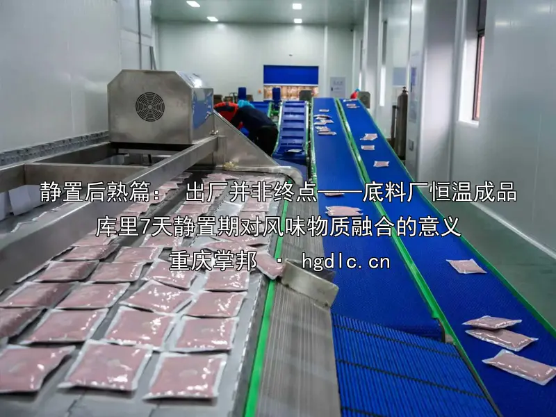 静置后熟篇： 出厂并非终点——底料厂恒温成品库里7天静置期对风味物质融合的意义