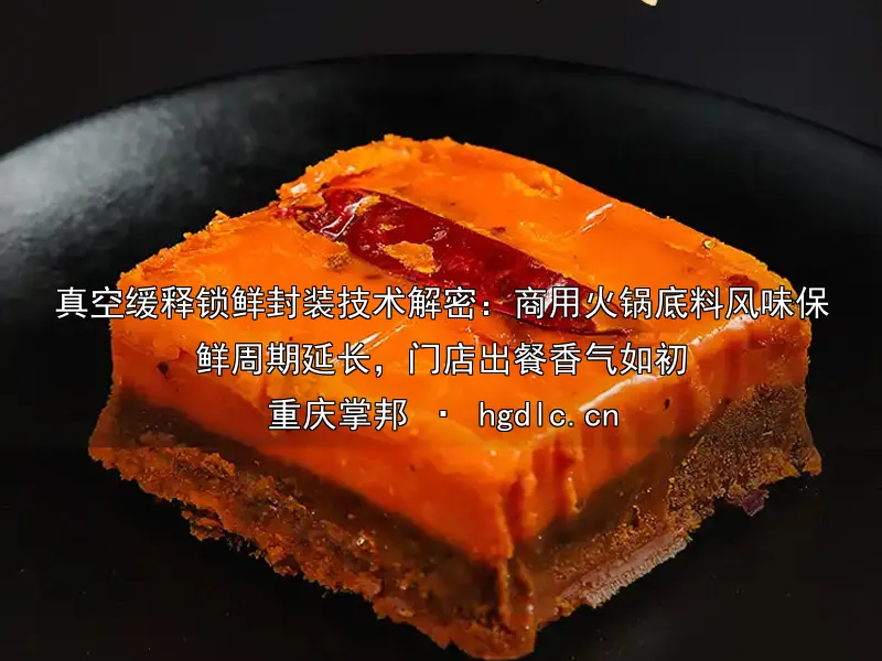 真空缓释锁鲜封装技术解密：商用火锅底料风味保鲜周期延长，门店出餐香气如初