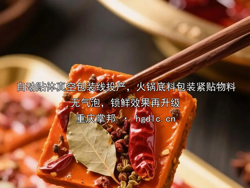 自动贴体真空包装线投产，火锅底料包装紧贴物料无气泡，锁鲜效果再升级