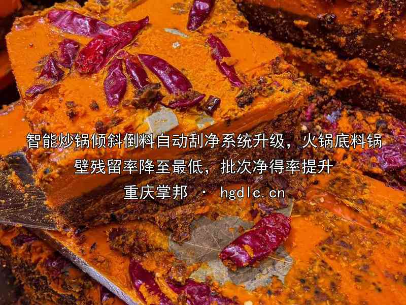 智能炒锅倾斜倒料自动刮净系统升级，火锅底料锅壁残留率降至最低，批次净得率提升