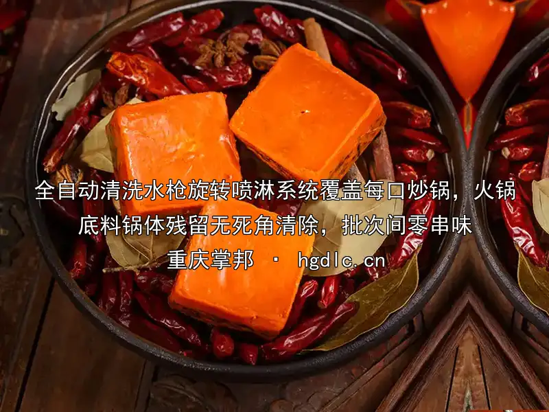 全自动清洗水枪旋转喷淋系统覆盖每口炒锅，火锅底料锅体残留无死角清除，批次间零串味