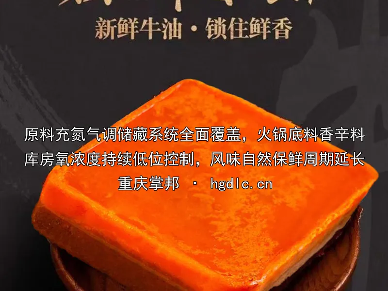 原料充氮气调储藏系统全面覆盖，火锅底料香辛料库房氧浓度持续低位控制，风味自然保鲜周期延长