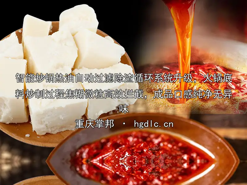 智能炒锅热油自动过滤除渣循环系统升级，火锅底料炒制过程焦糊微粒高效拦截，成品口感纯净无异味