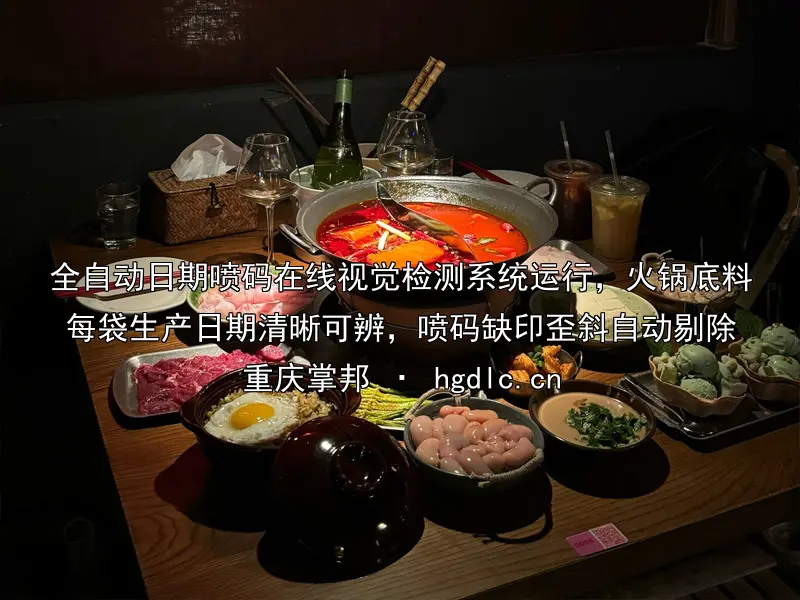 全自动日期喷码在线视觉检测系统运行，火锅底料每袋生产日期清晰可辨，喷码缺印歪斜自动剔除